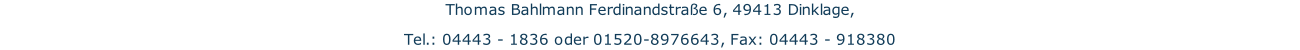 Thomas Bahlmann Ferdinandstraße 6, 49413 Dinklage, Tel.: 04443 - 1836 oder 01520-8976643, Fax: 04443 - 918380